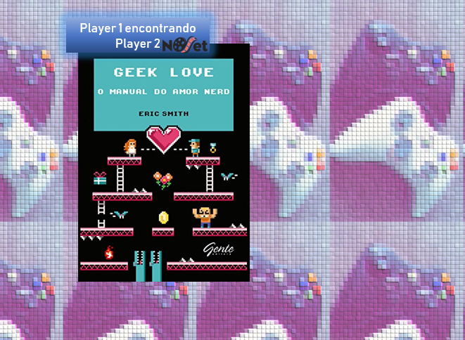 Player 1 encontrando Player 2 – “Geek Love: O Manual do Amor Nerd”